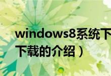 windows8系统下载（关于windows8系统下载的介绍）