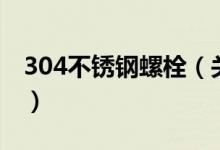 304不锈钢螺栓（关于304不锈钢螺栓的介绍）