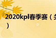 2020kpl春季赛（关于2020kpl春季赛的介绍）