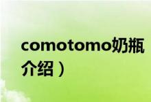 comotomo奶瓶（关于comotomo奶瓶的介绍）