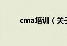 cma培训（关于cma培训的介绍）