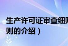 生产许可证审查细则（关于生产许可证审查细则的介绍）