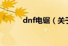 dnf电锯（关于dnf电锯的介绍）