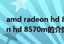 amd radeon hd 8570m（关于amd radeon hd 8570m的介绍）