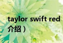 taylor swift red（关于taylor swift red的介绍）