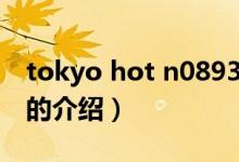 tokyo hot n0893（关于tokyo hot n0893的介绍）