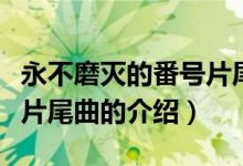 永不磨灭的番号片尾曲（关于永不磨灭的番号片尾曲的介绍）