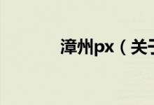 漳州px（关于漳州px的介绍）