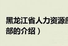 黑龙江省人力资源部（关于黑龙江省人力资源部的介绍）