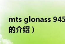 mts glonass 945（关于mts glonass 945的介绍）