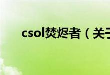 csol焚烬者（关于csol焚烬者的介绍）