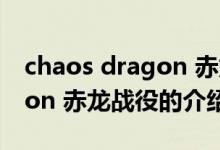 chaos dragon 赤龙战役（关于chaos dragon 赤龙战役的介绍）