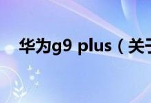 华为g9 plus（关于华为g9 plus的介绍）