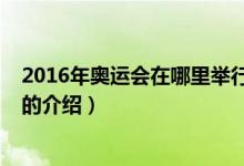 2016年奥运会在哪里举行（关于2016年奥运会在哪里举行的介绍）