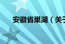 安徽省巢湖（关于安徽省巢湖的介绍）