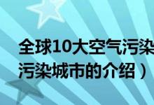 全球10大空气污染城市（关于全球10大空气污染城市的介绍）