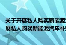 关于开展私人购买新能源汽车补贴试点的通知（关于关于开展私人购买新能源汽车补贴试点的通知的介绍）