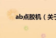 ab点胶机（关于ab点胶机的介绍）