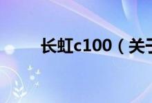 长虹c100（关于长虹c100的介绍）