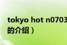 tokyo hot n0703（关于tokyo hot n0703的介绍）