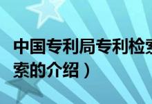 中国专利局专利检索（关于中国专利局专利检索的介绍）