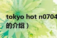 tokyo hot n0704（关于tokyo hot n0704的介绍）