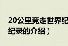 20公里竞走世界纪录（关于20公里竞走世界纪录的介绍）