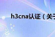 h3cna认证（关于h3cna认证的介绍）