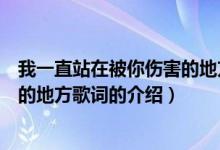 我一直站在被你伤害的地方歌词（关于我一直站在被你伤害的地方歌词的介绍）