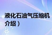 液化石油气压缩机（关于液化石油气压缩机的介绍）