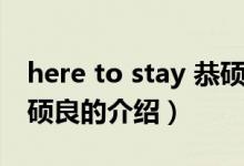 here to stay 恭硕良（关于here to stay 恭硕良的介绍）