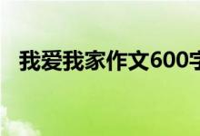 我爱我家作文600字（我爱我家作文范文）