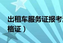 出租车服务证报考流程（2019出租车从业资格证）