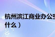 杭州滨江商业办公空间设计（商业办公空间指什么）