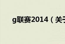 g联赛2014（关于g联赛2014的介绍）