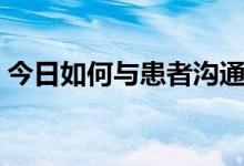 今日如何与患者沟通说话（如何与患者沟通）