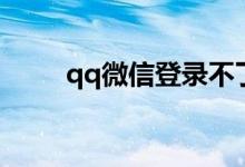 qq微信登录不了怎么办（qq微信）