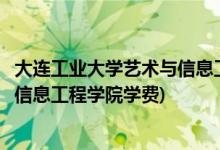 大连工业大学艺术与信息工程学院专业(大连工业大学艺术与信息工程学院学费)