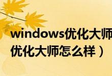 windows优化大师是哪个厂商的（windows优化大师怎么样）