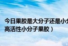 今日果胶是大分子还是小分子（怎么区分果胶、小分子果胶、高活性小分子果胶）