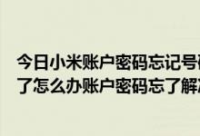 今日小米账户密码忘记号码也没了怎么搞（小米账户密码忘了怎么办账户密码忘了解决方法）