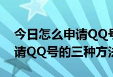 今日怎么申请QQ号呢（怎样申请QQ号—申请QQ号的三种方法）