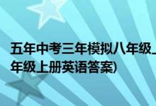 五年中考三年模拟八年级上册英语答案(五年中考三年模拟八年级上册英语答案)