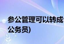 参公管理可以转成公务员吗(参公管理人员转公务员)