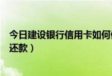 今日建设银行信用卡如何修改账单日（建设银行信用卡如何还款）