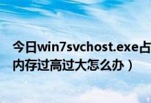 今日win7svchost.exe占用内存过高（Svchost.exe进程占内存过高过大怎么办）