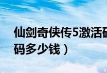 仙剑奇侠传5激活码正版（仙剑奇侠传5激活码多少钱）