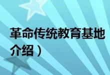 革命传统教育基地（关于革命传统教育基地的介绍）