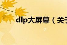 dlp大屏幕（关于dlp大屏幕的介绍）