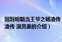 回到明朝当王爷之杨凌传 演员表（关于回到明朝当王爷之杨凌传 演员表的介绍）